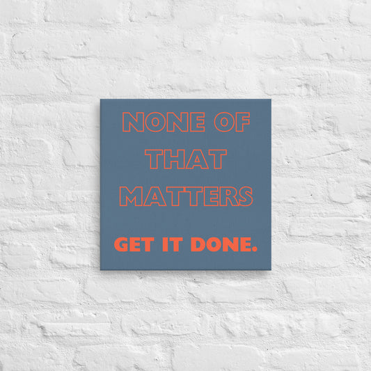 None of that Matters Get It Done - Thin Canvas